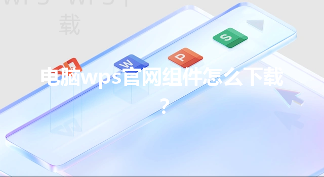 电脑wps官网组件怎么下载？ 三