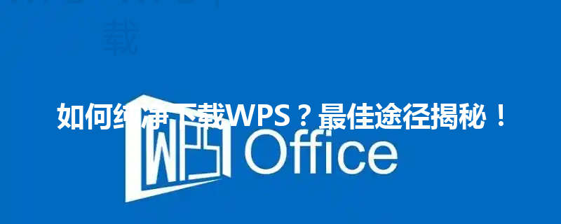 如何纯净下载WPS？最佳途径揭秘！ 三