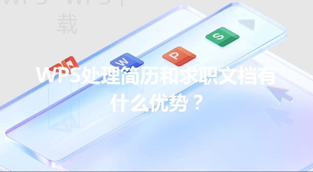 WPS处理简历和求职文档有什么优势? 3 WPS处理简历和求职文档有什么优势? 三