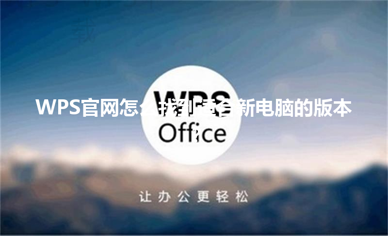 WPS官网怎么找到适合新电脑的版本? 3 WPS官网怎么找到适合新电脑的版本? 三