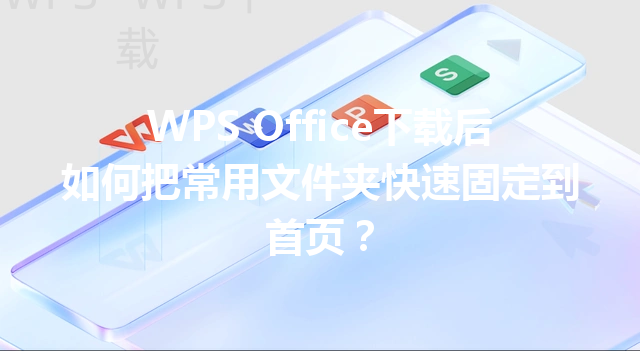 WPS Office下载后如何把常用文件夹快速固定到首页？ 三