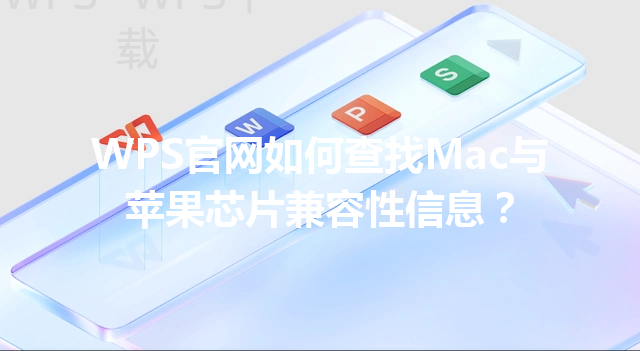 WPS官网如何查找Mac与苹果芯片兼容性信息? 3 WPS官网如何查找Mac与苹果芯片兼容性信息? 三