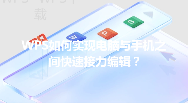 WPS如何实现电脑与手机之间快速接力编辑? 3 WPS如何实现电脑与手机之间快速接力编辑? 三