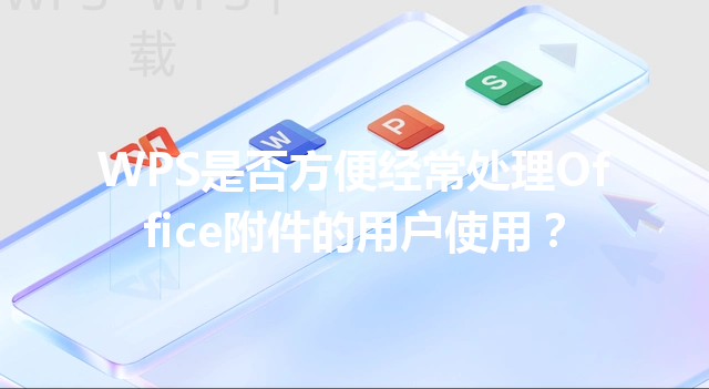 WPS是否方便经常处理Office附件的用户使用？ 三